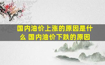 国内油价上涨的原因是什么 国内油价下跌的原因